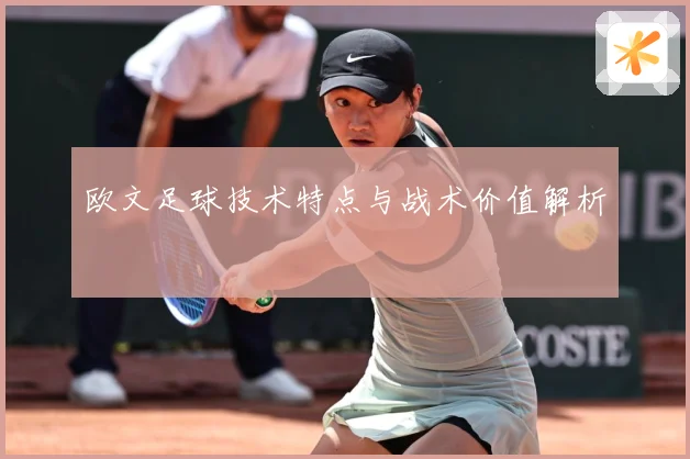 欧文足球技术特点与战术价值解析