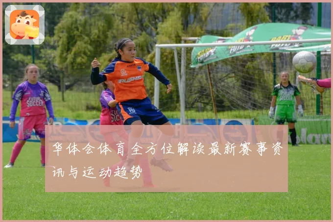 华体会体育全方位解读最新赛事资讯与运动趋势
