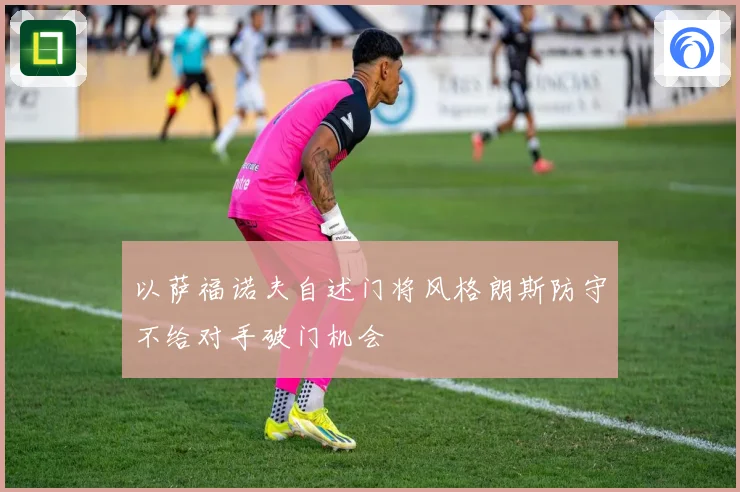 以萨福诺夫自述门将风格朗斯防守不给对手破门机会
