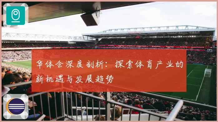 华体会深度剖析：探索体育产业的新机遇与发展趋势