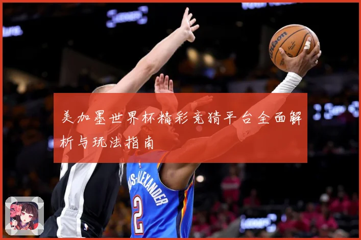 美加墨世界杯精彩竞猜平台全面解析与玩法指南