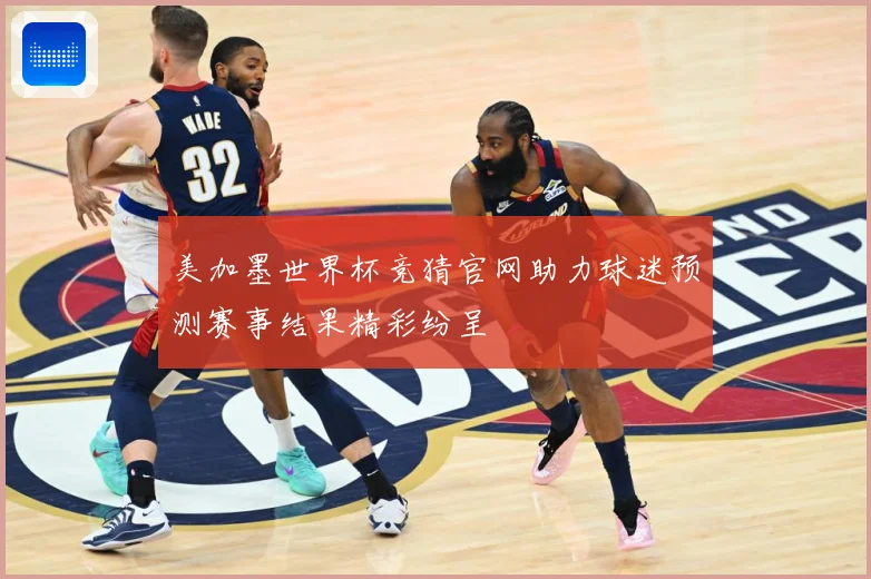 美加墨世界杯竞猜官网助力球迷预测赛事结果精彩纷呈