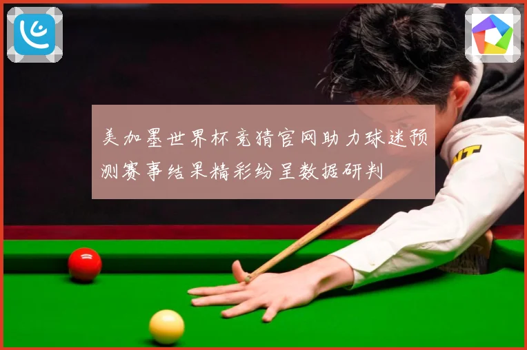 美加墨世界杯竞猜官网助力球迷预测赛事结果精彩纷呈数据研判