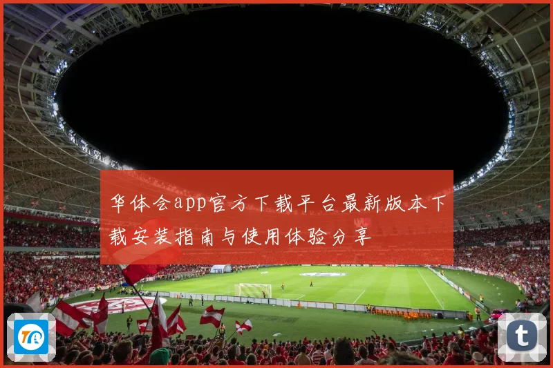 华体会app官方下载平台最新版本下载安装指南与使用体验分享
