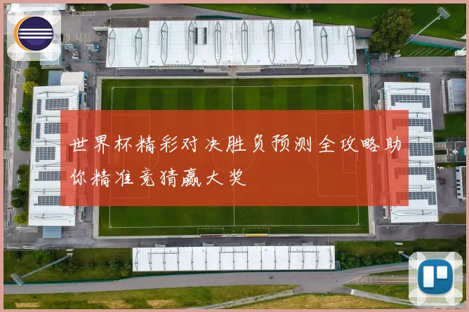世界杯精彩对决胜负预测全攻略助你精准竞猜赢大奖