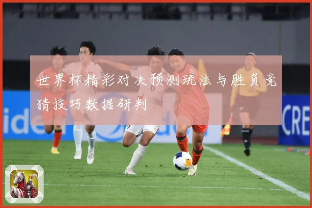 世界杯精彩对决预测玩法与胜负竞猜技巧数据研判