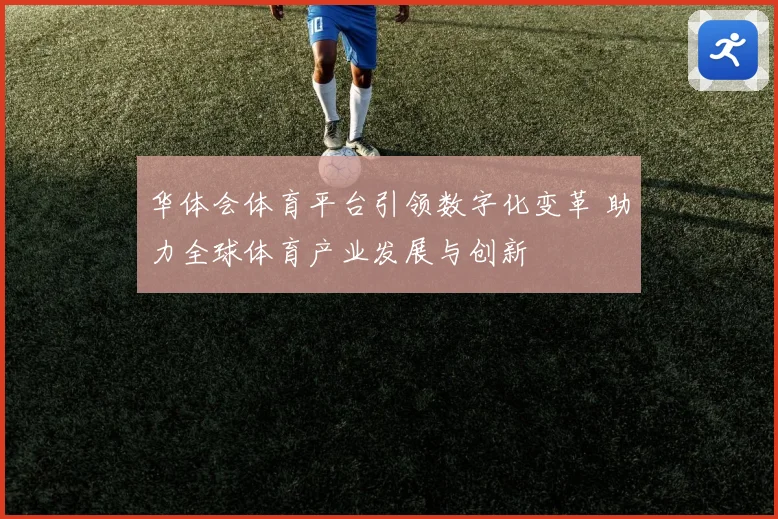华体会体育平台引领数字化变革 助力全球体育产业发展与创新