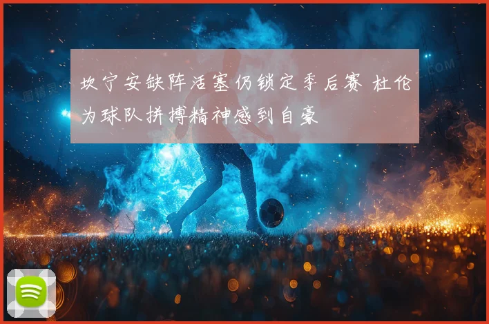 坎宁安缺阵活塞仍锁定季后赛 杜伦为球队拼搏精神感到自豪