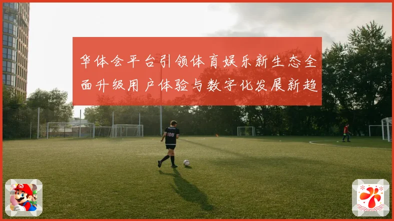 华体会平台引领体育娱乐新生态全面升级用户体验与数字化发展新趋势