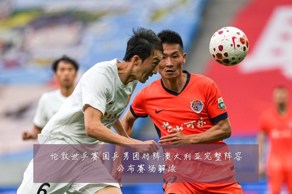 伦敦世乒赛国乒男团对阵澳大利亚完整阵容公布赛场解读