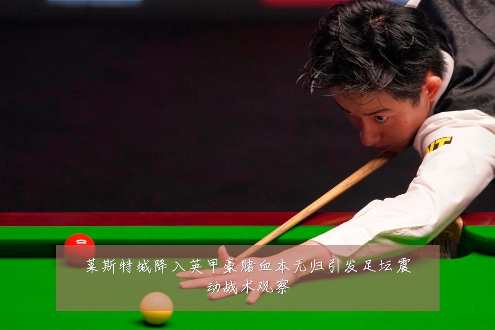 莱斯特城降入英甲豪赌血本无归引发足坛震动战术观察