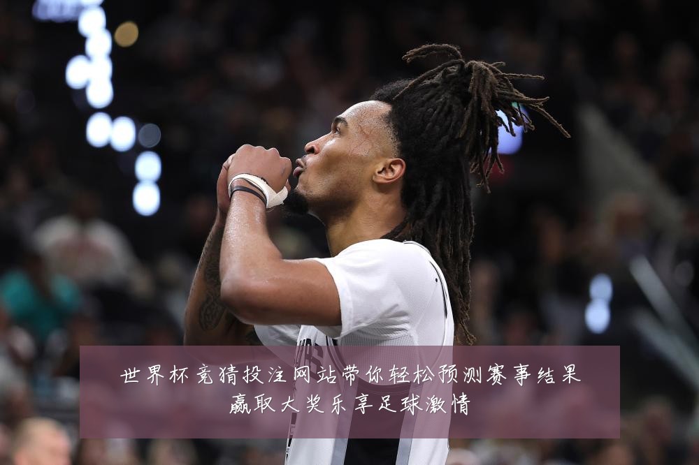 世界杯竞猜投注网站带你轻松预测赛事结果赢取大奖乐享足球激情