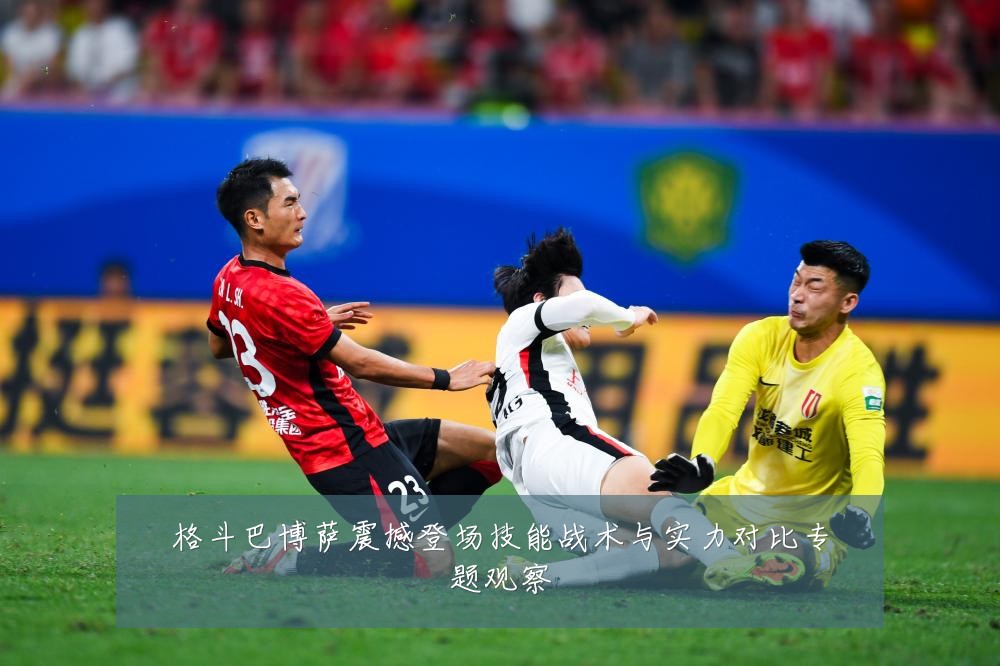 格斗巴博萨震撼登场技能战术与实力对比专题观察