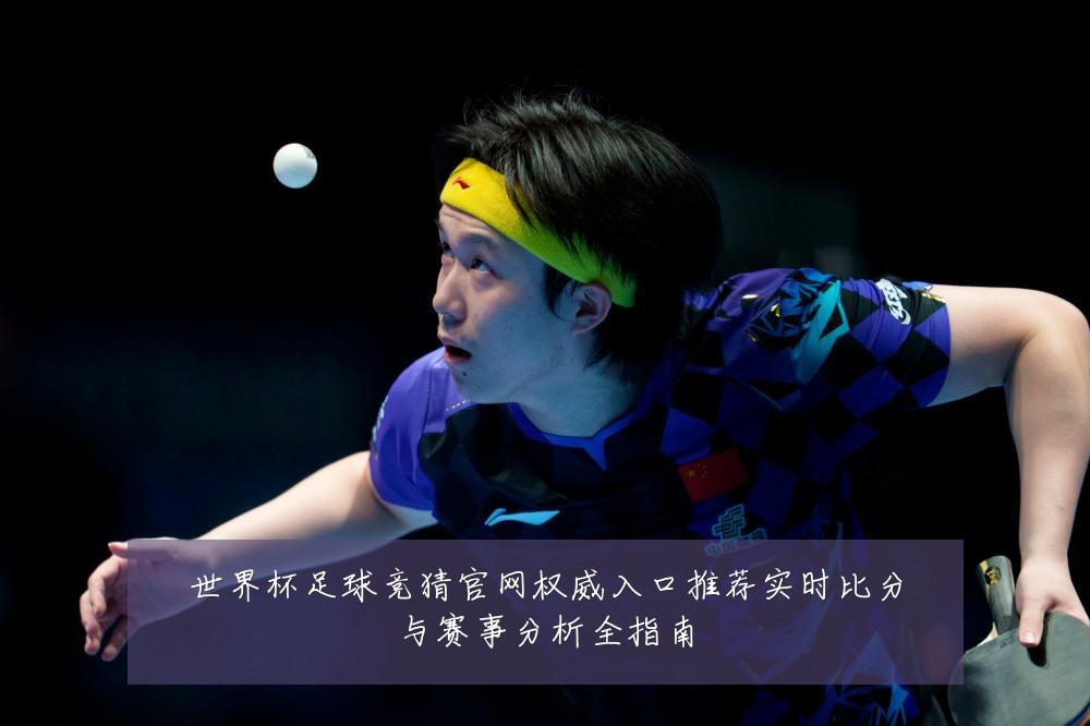 世界杯足球竞猜官网权威入口推荐实时比分与赛事分析全指南